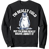 I'm Really Cold But I'm Being Really Brave About It Penguin Sweatshirt