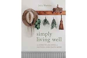 Simply Living Well: A Guide to Creating a Natural, Low-Waste Home