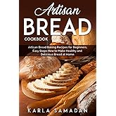 Artisan Bread Cookbook: Artisan Bread Baking Recipes for Beginners, Easy Steps How to Make Healthy and Delicious Bread at Home.
