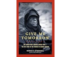 Give Me Tomorrow: The Korean War's Greatest Untold Story -- The Epic Stand of the Marines of George Company