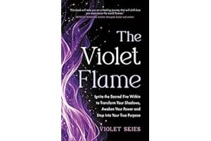 The Violet Flame: Ignite the Sacred Fire Within to Transform Your Shadows, Awaken Your Power and Step into Your True Purpose