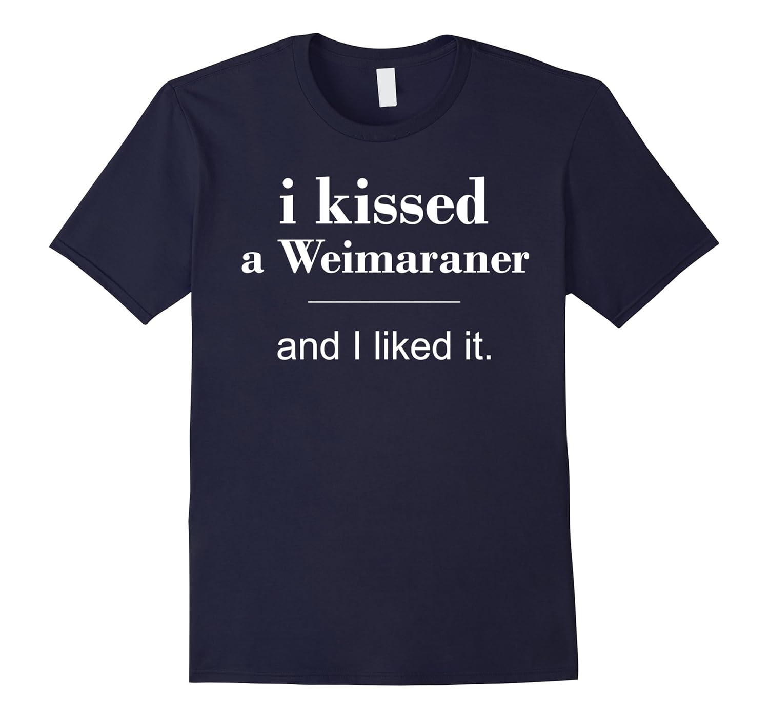 I kissed a Weimaraner, i liked it funny t-shirt-Rose