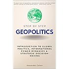 Geopolitics Step-by-Step: Introduction to Global Politics, International Power Dynamics & Strategic Decision-Making (Step By 