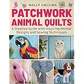 PATCHWORK ANIMAL QUILTS: A Creative Guide with Inspiring Animal Designs and Sewing Techniques