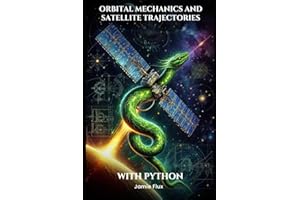 Orbital Mechanics and Satellite Trajectories Explained: Mathematical Foundations for Spaceflight and Satellite Navigation with Python (Mastering Space ... for Rocket Science and Aerospace Engineering)