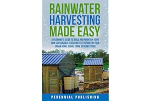 Rainwater Harvesting Made Easy: A Beginner's Guide to Build and Maintain Your Own Sustainable Clean Water System for Your Urban Home, Rural Farm, or Homestead