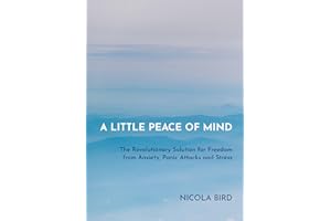 A Little Peace of Mind: The Revolutionary Solution for Freedom from Anxiety, Panic Attacks and Stress