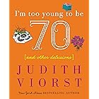 I'm Too Young To Be Seventy: And Other Delusions (Judith Viorst's Decades)