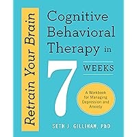 Retrain Your Brain: Cognitive Behavioral Therapy in 7 Weeks: A Workbook for Managing Depression and Anxiety