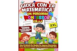 Gioca con la Matematica: Un Percorso Montessori Età 6-9: Libro di Attività per Bambini per Imparare Divertendosi. Forme, Operazioni, Frazioni, Centinaia di Indovinelli e Molto Altro (Italian Edition)