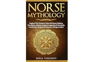 Norse Mythology: Explore The Timeless Tales Of Norse Folklore, The Myths, History, Sagas & Legends of The Gods, Immortals, Ma