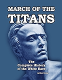 March of the Titans: The Complete History of the White Race: Volume I and II Combined Edition