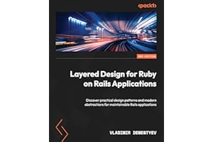 Layered Design for Ruby on Rails Applications: Discover practical design patterns and modern abstractions for maintainable Ra