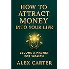 How to Attract Money into Your Life: Become a Magnet for Wealth (The Wealth Series Book 5)