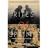 Rites Of Spring: The Great War and the Birth of the Modern Age