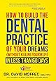 How To Build The Dental Practice Of Your Dreams: (Without Killing Yourself!) In Less Than 60 Days