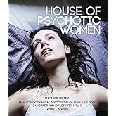 House of Psychotic Women: Expanded Edition: An Autobiographical Topography of Female Neurosis in Horror and Exploitation Film