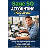 Sage 50 Accounting Made Simple (2026 Edition): A Step-by-Step Guide to Bookkeeping, Payroll, Invoicing &amp; Financial Reports for Small Business Owners