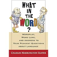 What in the Word? Wordplay, Word Lore, and Answers to Your Peskiest Questions about Language (Harvest Original)