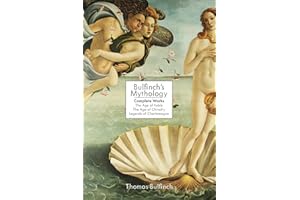 Bulfinch's Mythology: Complete Works: The Age of Fable, The Age of Chivalry & Legends of Charlemagne