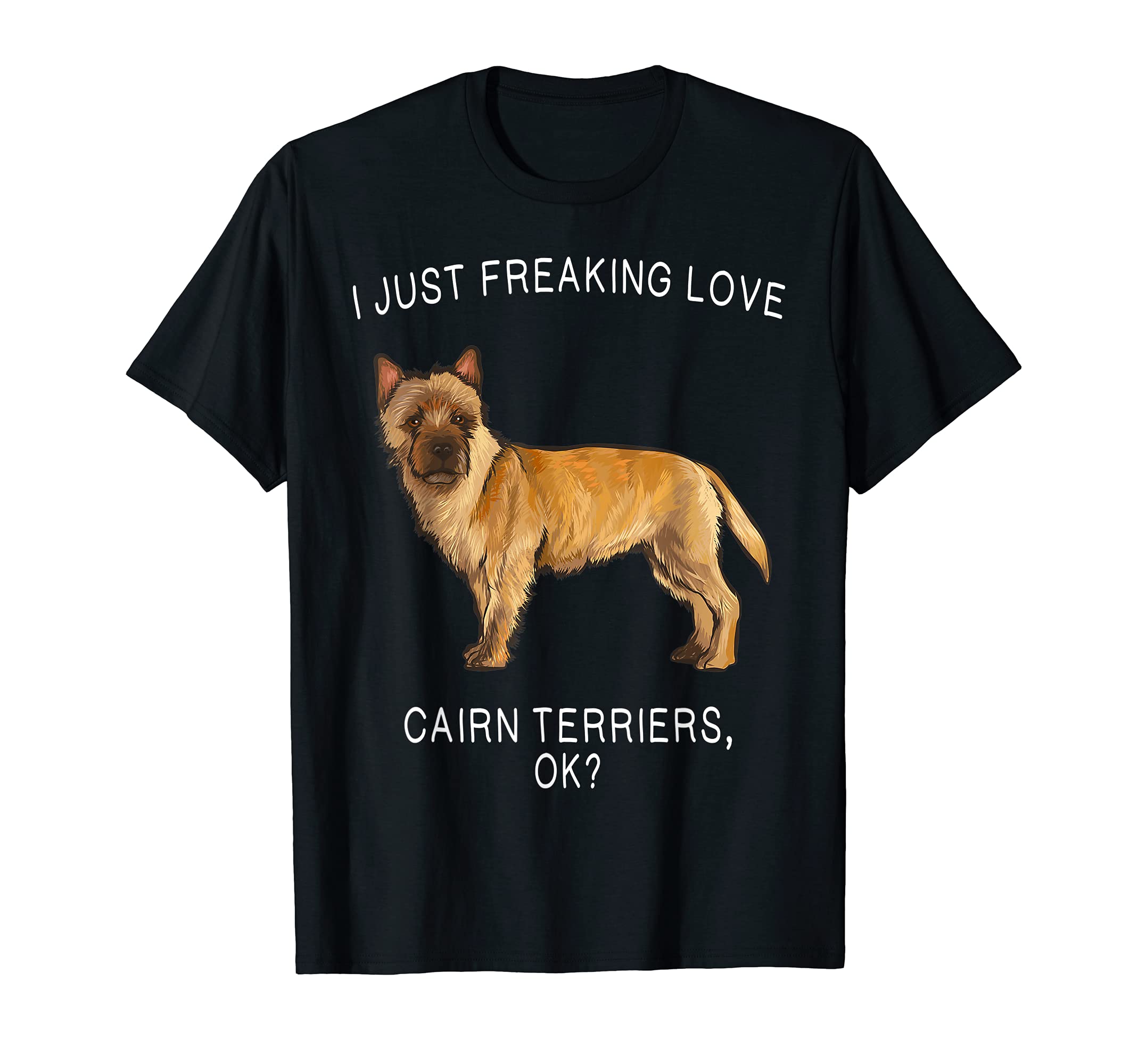I Just Freaking Love Cairn Terriers Ok? Dog T-Shirt