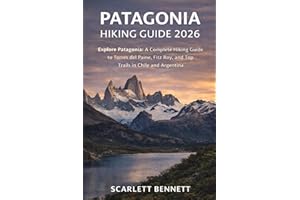 PATAGONIA HIKING GUIDE 2026: Explore Patagonia: A Complete Hiking Guide to Torres del Paine, Fitz Roy, and Top Trails in Chil