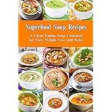 Superfood Soup Recipes: A Clean Eating Soup Cookbook for Easy Weight Loss and Detox: Healthy Recipes for Weight Loss, Detox a