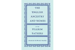 The English Ancestry and Homes of the Pilgrim Fathers : Who Came to Plymouth on the Mayflower in 1620, the Fortune in 1621, and the Anne and the Little James in 1623