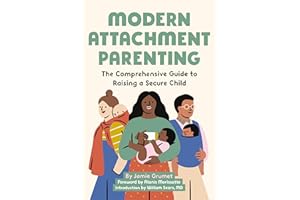 Modern Attachment Parenting: The Comprehensive Guide to Raising a Secure Child