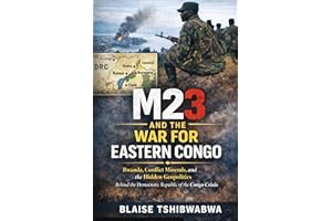 M23 and the War for Eastern Congo: Rwanda, Conflict Minerals, and Hidden Geopolitics Behind the Democratic Republic of the Co