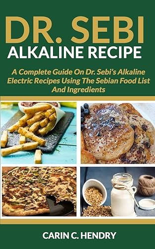 Download DR. SEBI ALKALINE RECIPE: A Complete Guide On Dr. Sebi’s Alkaline Electric Recipes Using The Sebian Food List And Ingredients PDF