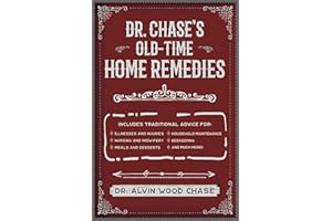 Dr. Chase's Old-Time Home Remedies: Includes Traditional Advice for Illnesses and Injuries, Nursing and Midwifery, Meals and 