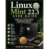 Linux Mint 22.3 User Guide: A Practical Step-by-Step Beginner's Guide to Installing, Using, Customizing, Securing, Troubleshooting, and Mastering Linux Mint 22.3 with Confidence