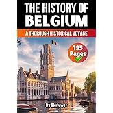 The History of Belgium: A Thorough Historical Voyage (The History of Countries)