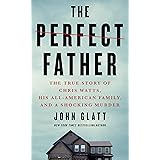 The Perfect Father: The True Story of Chris Watts, His All-American Family, and a Shocking Murder