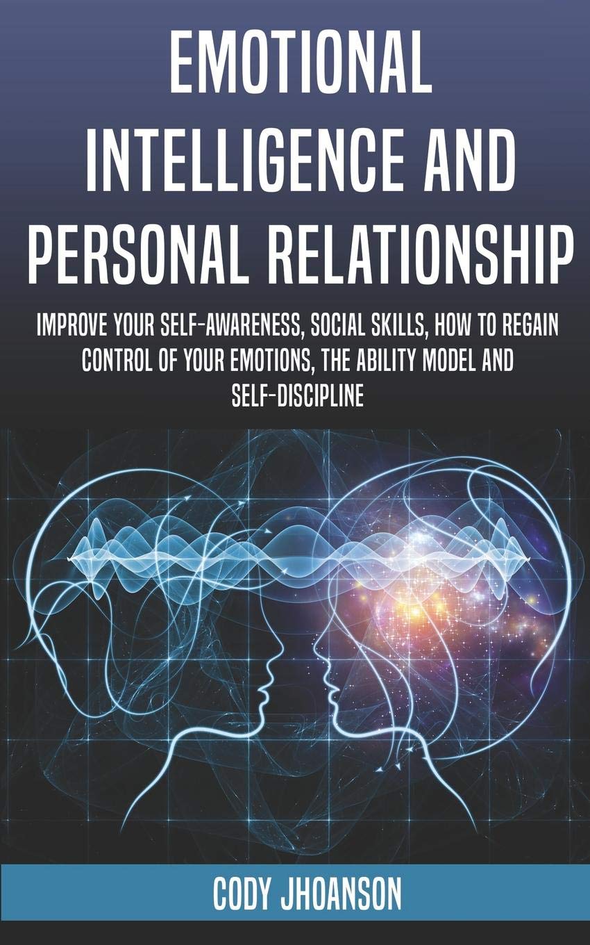 Emotional Intelligence And Personal Relationship Improve Your Self Awareness Social Skills How To Regain Control Of Your Emotions The Ability Model And Self Discipline Jhoanson Cody 9781081541828 Amazon Com Books