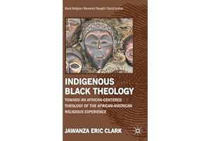Indigenous Black Theology: Toward an African-Centered Theology of the African American Religious Experience (Black Religion/Womanist Thought/Social Justice)