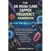 The Dr. Hulda Clark Zapper Frequency Handbook: A Complete Step-by-Step Guide to Frequency-Based Methods for Addressing Chronic Conditions, Targeting ... Approaches to Complex Health Challenges
