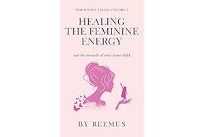 Healing The Feminine Energy: & The Wounds Of Your Inner Child (Femininity Book Series 1)