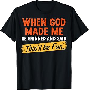 When God Made Me He Grinned and Said Funny Sarcastic Saying T-Shirt