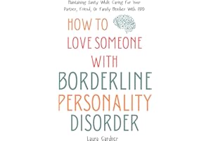 How To Love Someone With Borderline Personality Disorder: Maintaining Sanity While Caring For Your Partner, Friend, Or Family