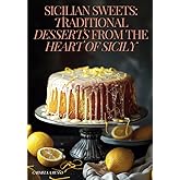 Sicilian Sweets: Traditional Desserts from the Heart of Sicily [Authentic Sicilian Cookbook]