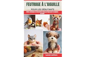 FEUTRAGE À L'AIGUILLE POUR LES DÉBUTANTS: Outils, techniques et instructions étape par étape pour la sculpture sur laine
