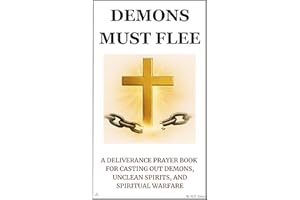 Demons Must Flee: A Deliverance Prayer Book for Casting Out Demons, Unclean Spirits, and Spiritual Warfare