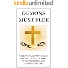Demons Must Flee: A Deliverance Prayer Book for Casting Out Demons, Unclean Spirits, and Spiritual Warfare