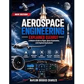 Aerospace Engineering Explained Clearly: A Modern Guide to Flight, Space Exploration, and Engineering Systems