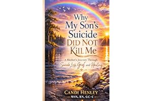 Why My Son's Suicide Did Not Kill Me: A Mother's Journey Through Suicide Loss, Grief, and Healing