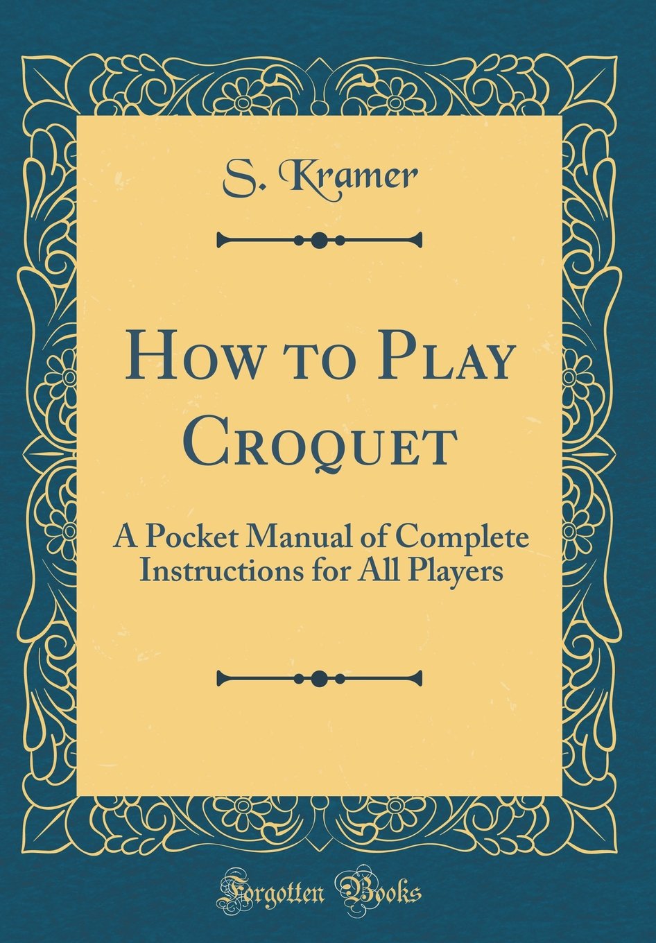How to Play Croquet: A Pocket Manual of Complete Instructions for All  Players (Classic Reprint): S Kramer: 9780265270844: Books - Amazon.ca