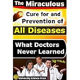 The Miraculous Cure For and Prevention of All Diseases What Doctors Never Learned