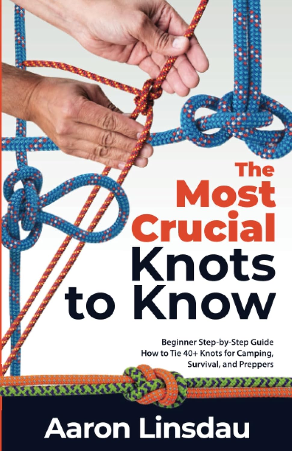 Mountaineering - The Most Crucial Knots to Know: Beginner Step-by-Step Guide How to Tie 40+ Knots for Camping, Survival, and Preppers (Adventure Series)